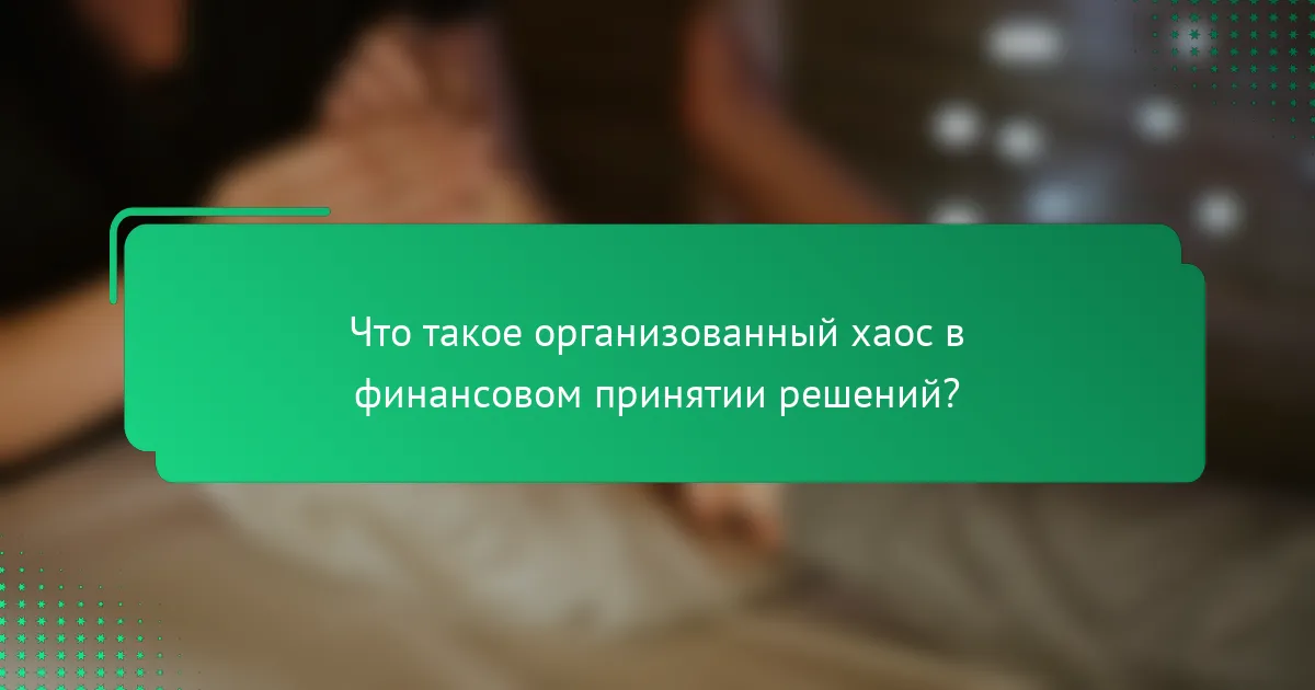 Что такое организованный хаос в финансовом принятии решений?