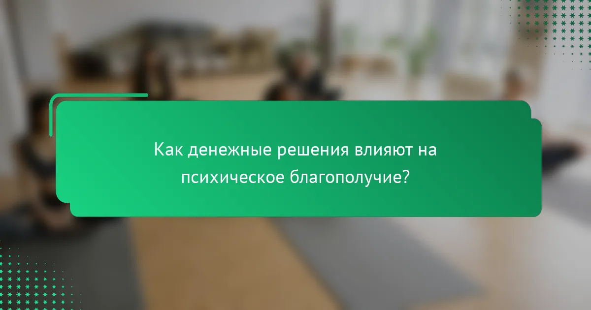 Как денежные решения влияют на психическое благополучие?