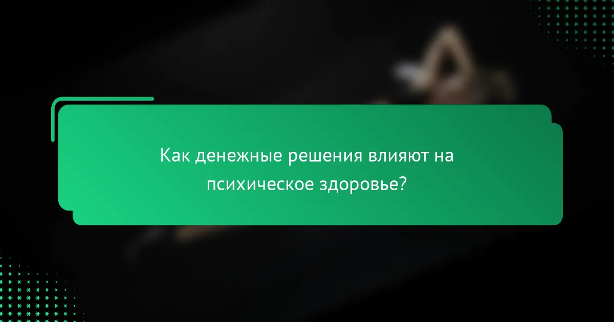Как денежные решения влияют на психическое здоровье?