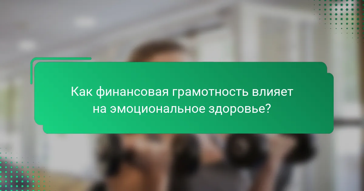 Как финансовая грамотность влияет на эмоциональное здоровье?