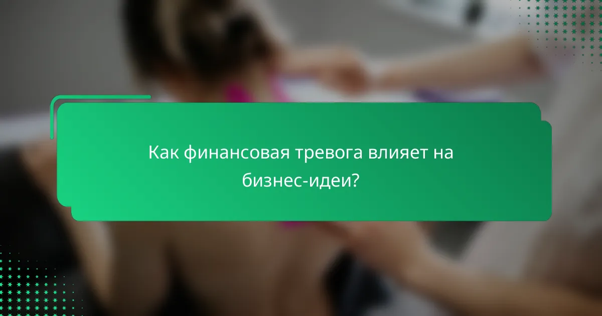 Как финансовая тревога влияет на бизнес-идеи?