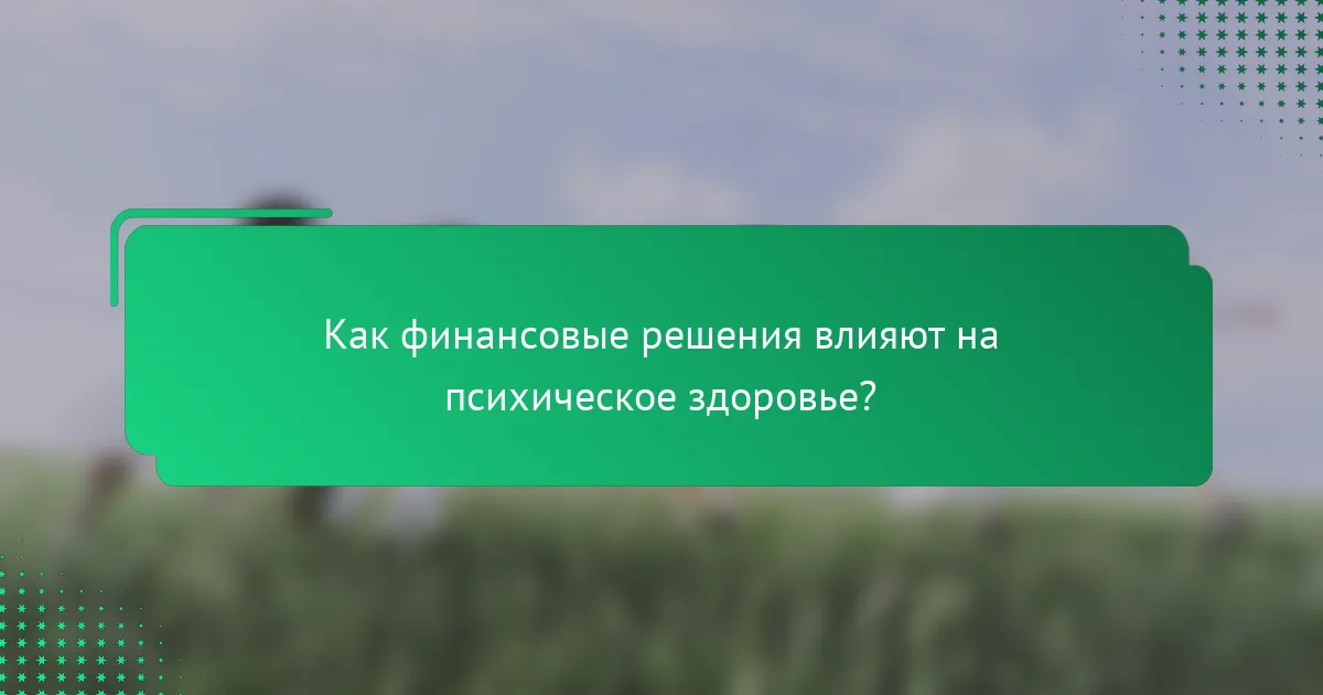 Как финансовые решения влияют на психическое здоровье?