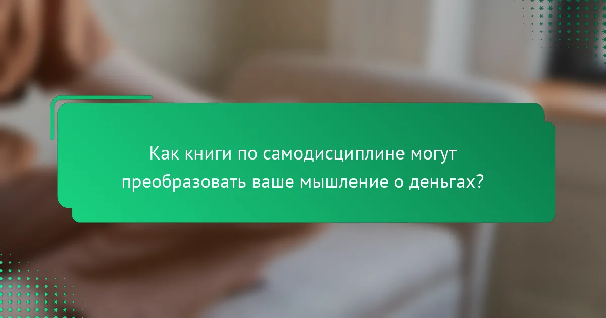 Как книги по самодисциплине могут преобразовать ваше мышление о деньгах?