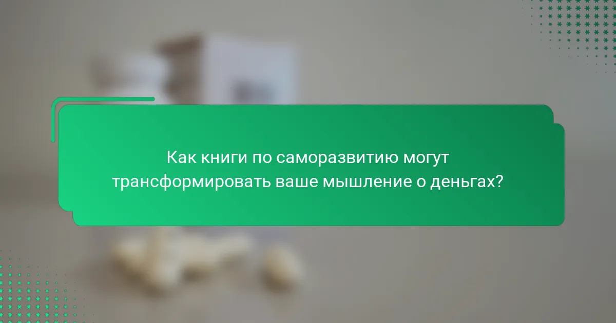 Как книги по саморазвитию могут трансформировать ваше мышление о деньгах?