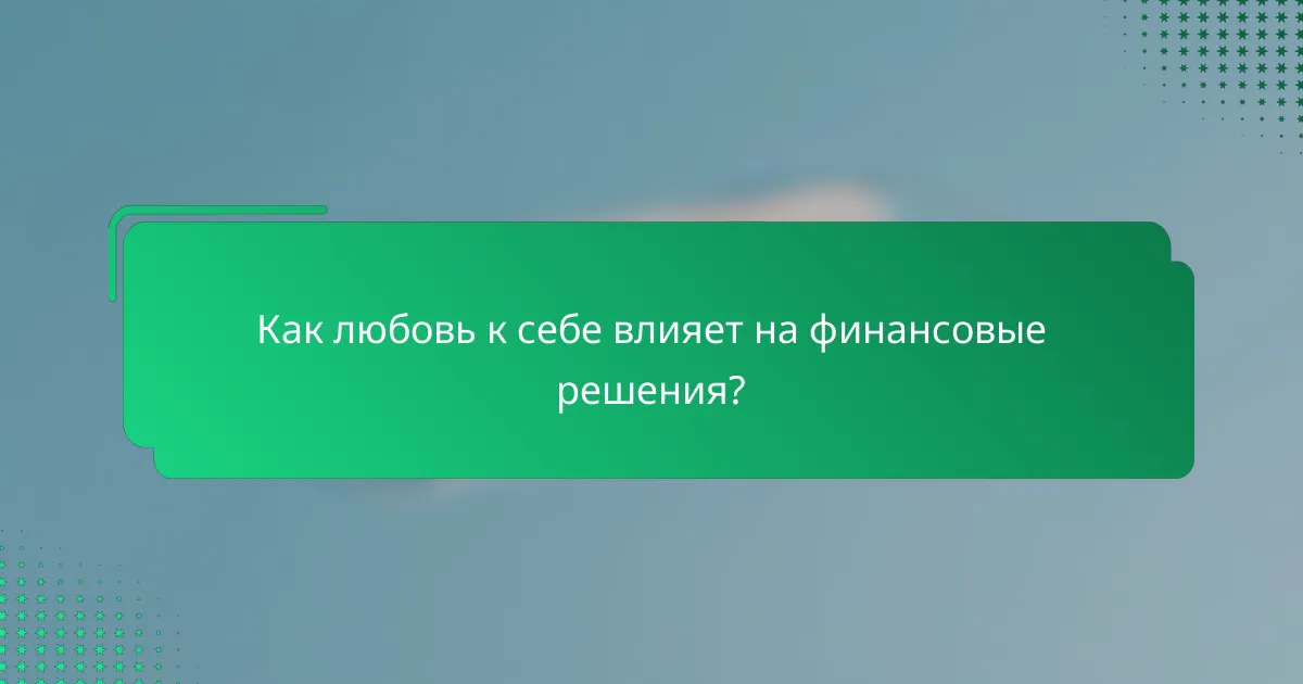 Как любовь к себе влияет на финансовые решения?