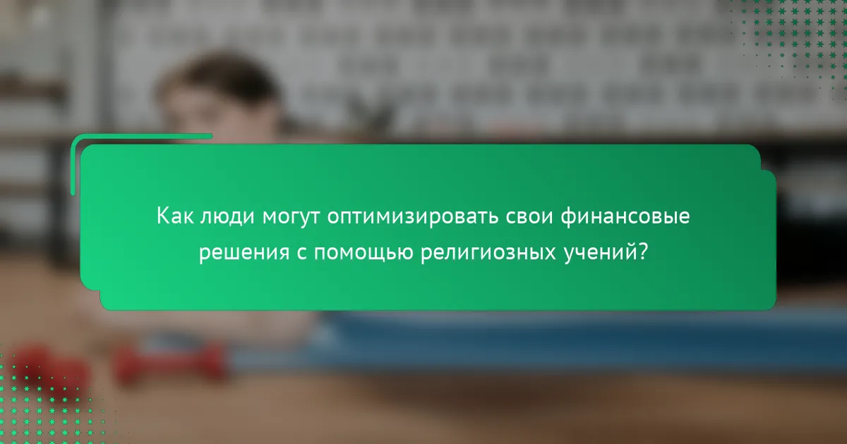 Как люди могут оптимизировать свои финансовые решения с помощью религиозных учений?