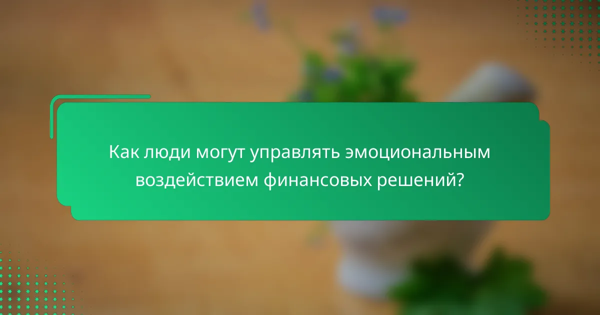 Как люди могут управлять эмоциональным воздействием финансовых решений?