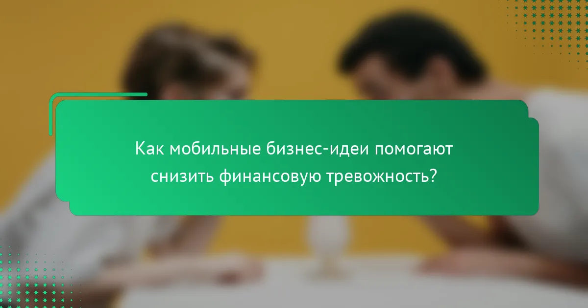Как мобильные бизнес-идеи помогают снизить финансовую тревожность?