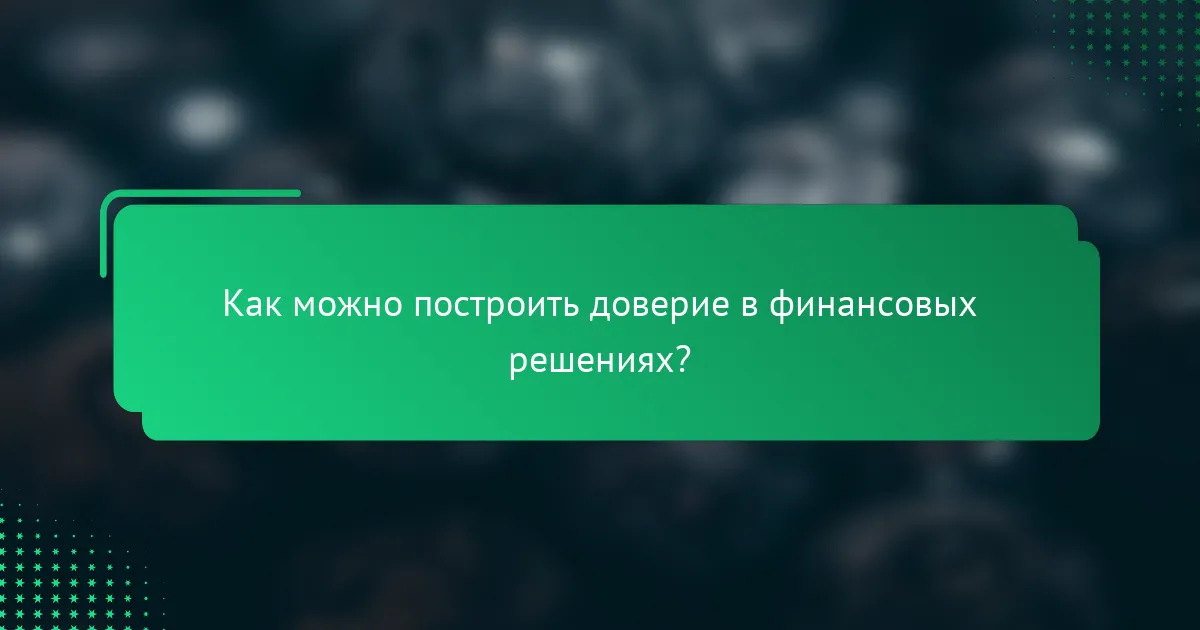 Как можно построить доверие в финансовых решениях?