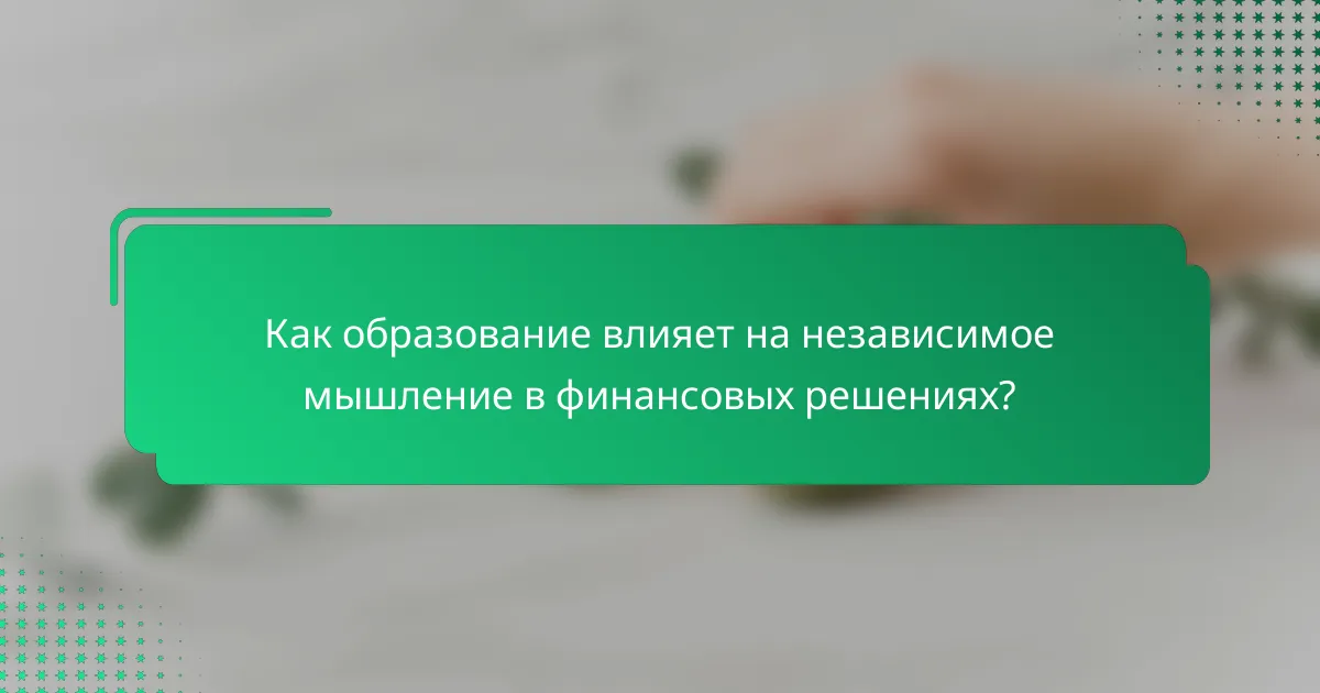Как образование влияет на независимое мышление в финансовых решениях?