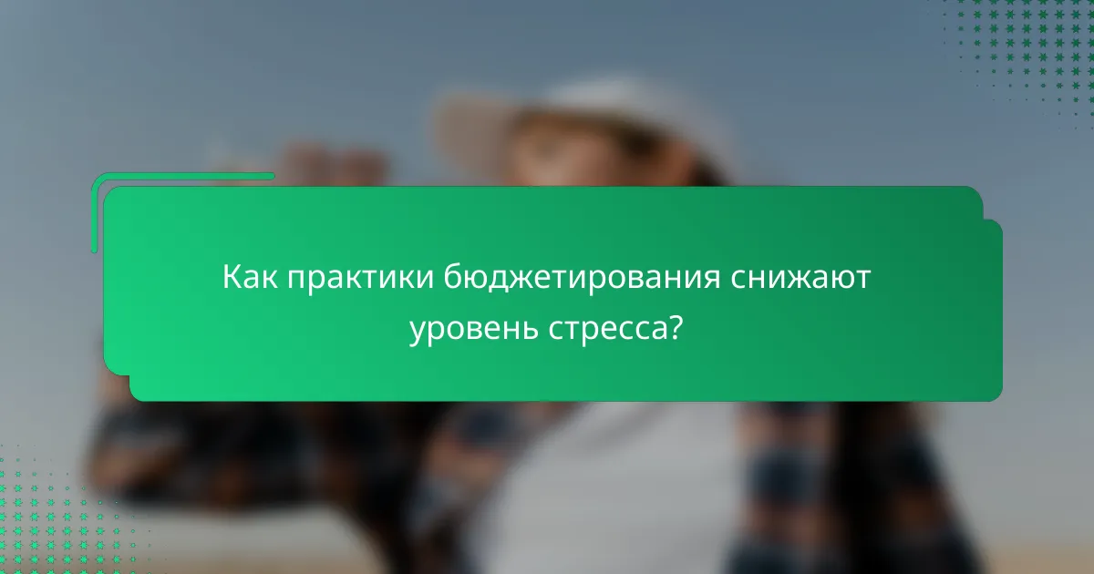 Как практики бюджетирования снижают уровень стресса?
