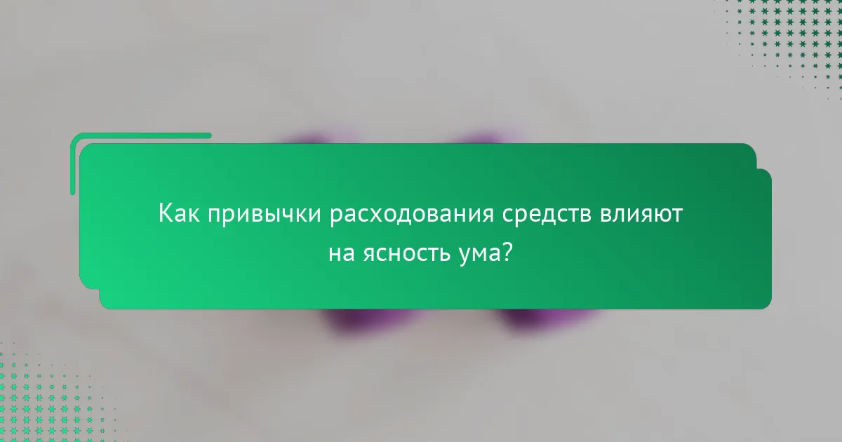 Как привычки расходования средств влияют на ясность ума?