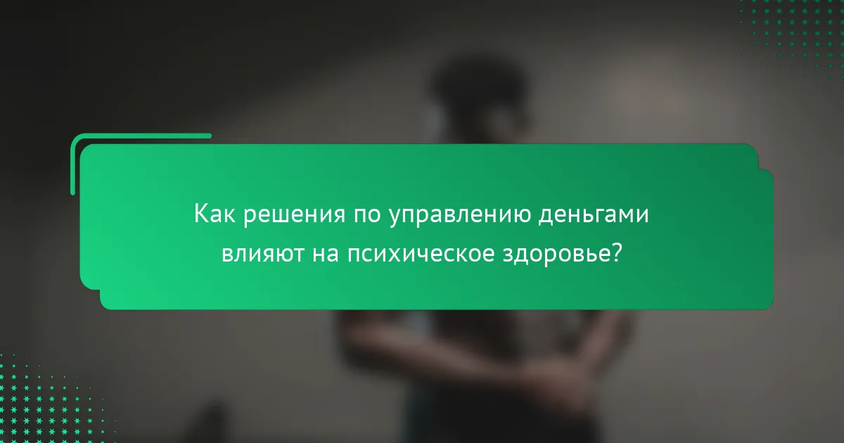 Как решения по управлению деньгами влияют на психическое здоровье?