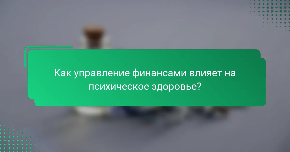 Как управление финансами влияет на психическое здоровье?