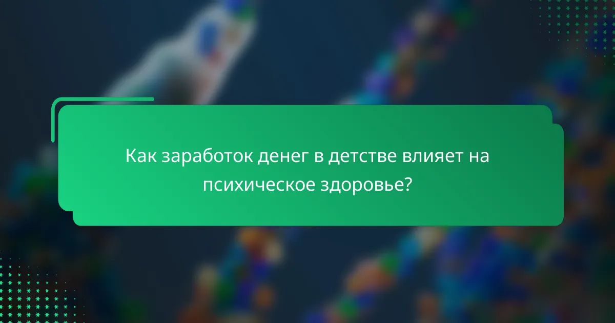 Как заработок денег в детстве влияет на психическое здоровье?