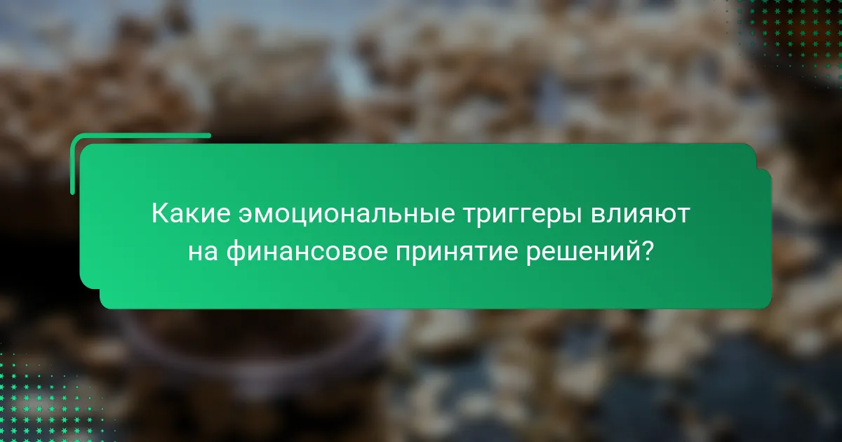 Какие эмоциональные триггеры влияют на финансовое принятие решений?
