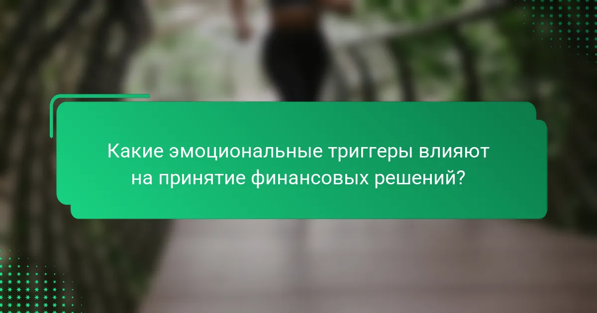 Какие эмоциональные триггеры влияют на принятие финансовых решений?