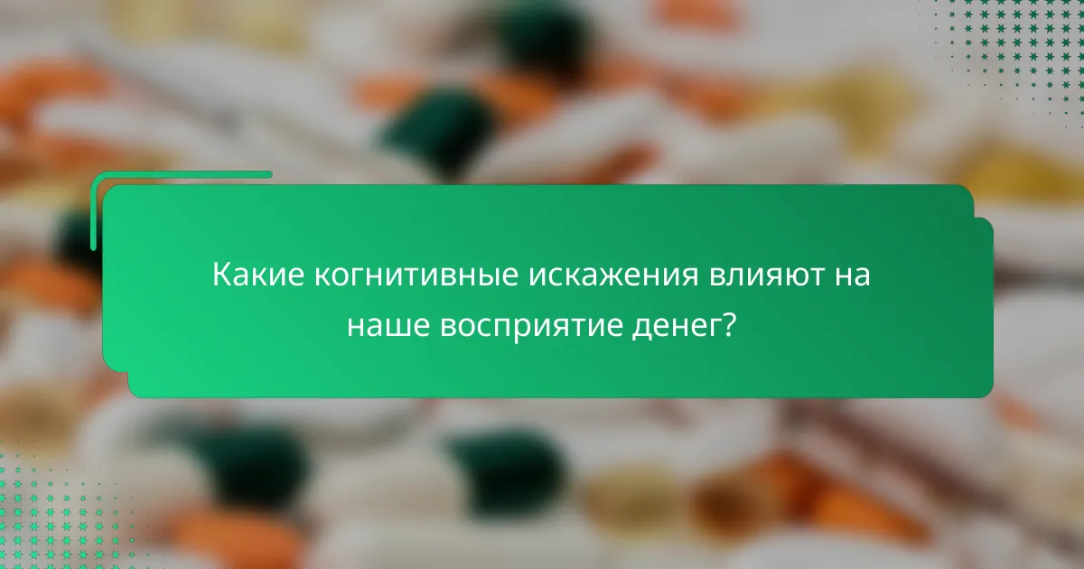 Какие когнитивные искажения влияют на наше восприятие денег?