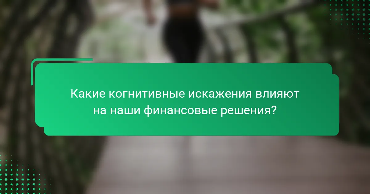 Какие когнитивные искажения влияют на наши финансовые решения?