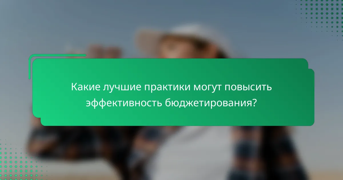 Какие лучшие практики могут повысить эффективность бюджетирования?