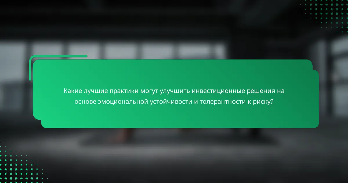 Какие лучшие практики могут улучшить инвестиционные решения на основе эмоциональной устойчивости и толерантности к риску?