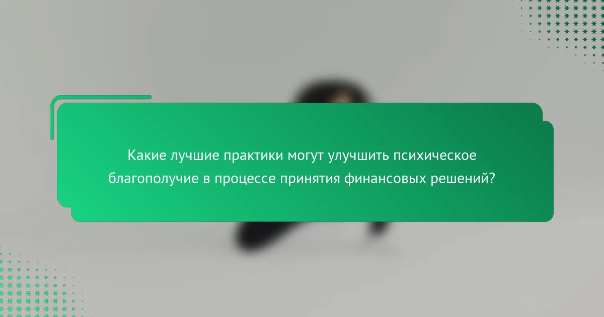 Какие лучшие практики могут улучшить психическое благополучие в процессе принятия финансовых решений?