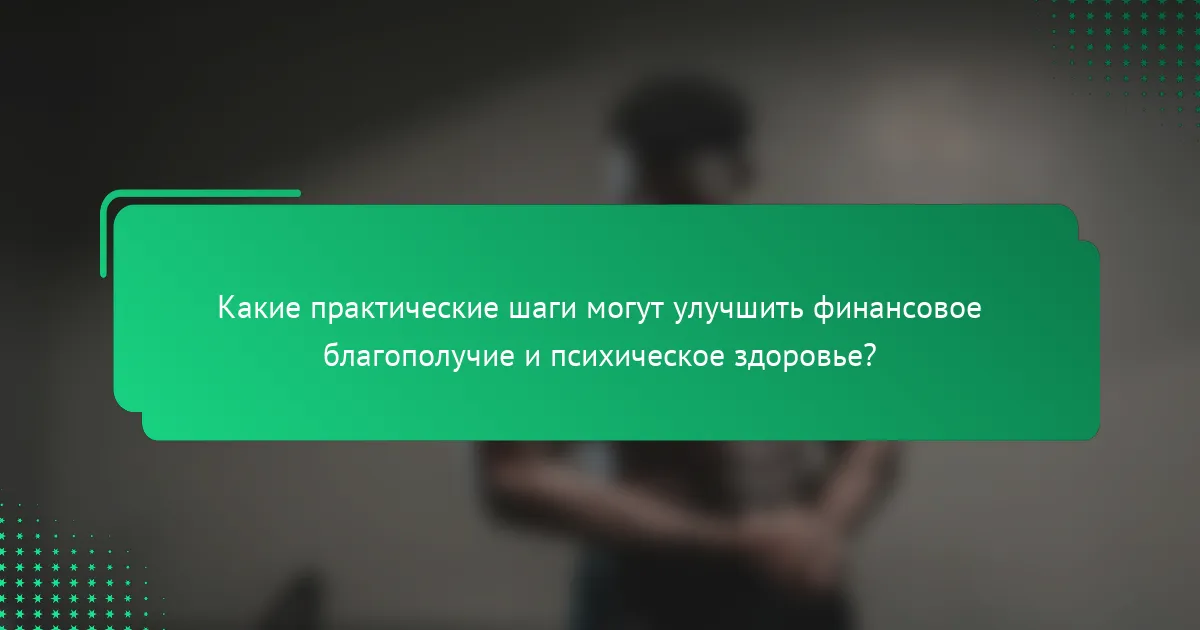 Какие практические шаги могут улучшить финансовое благополучие и психическое здоровье?