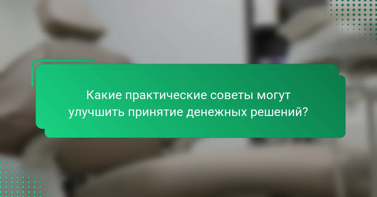 Какие практические советы могут улучшить принятие денежных решений?