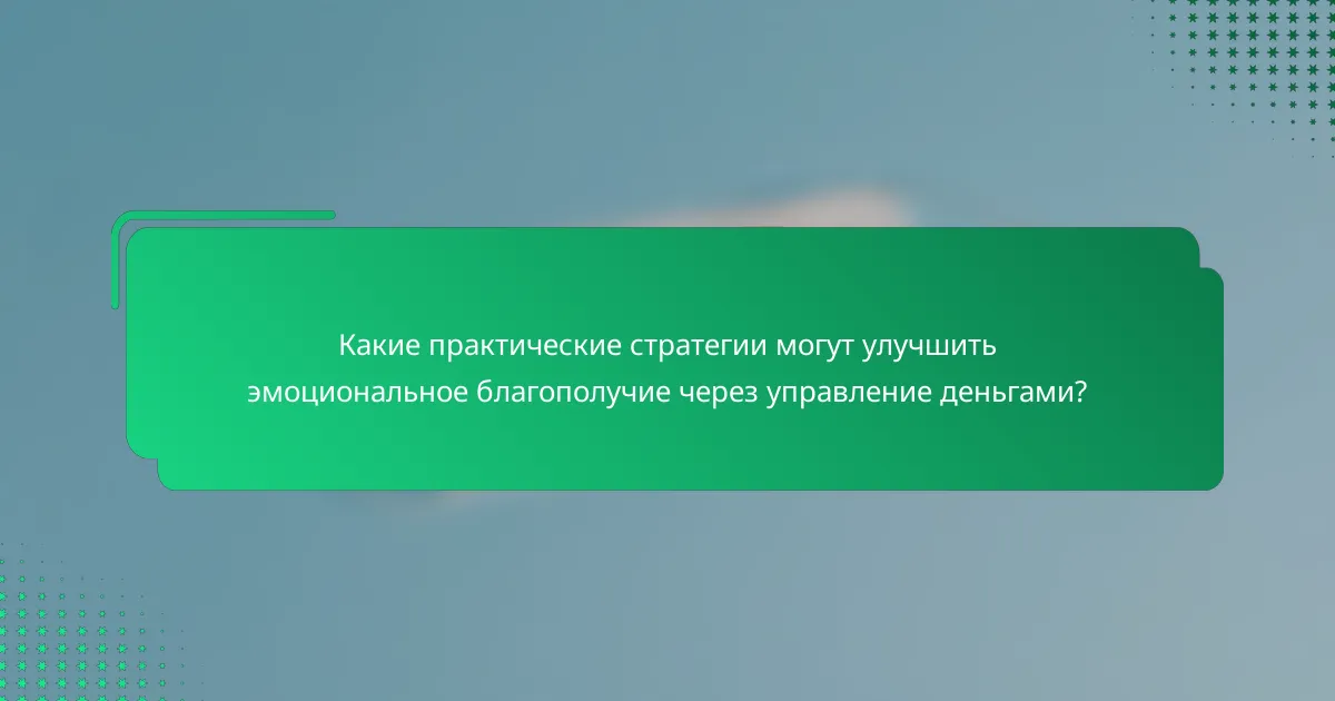 Какие практические стратегии могут улучшить эмоциональное благополучие через управление деньгами?