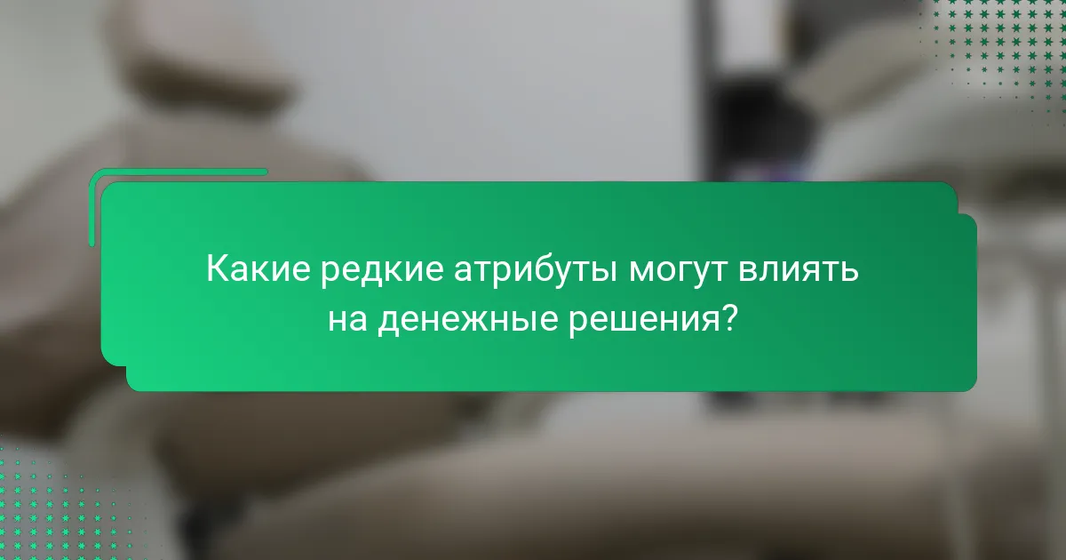 Какие редкие атрибуты могут влиять на денежные решения?