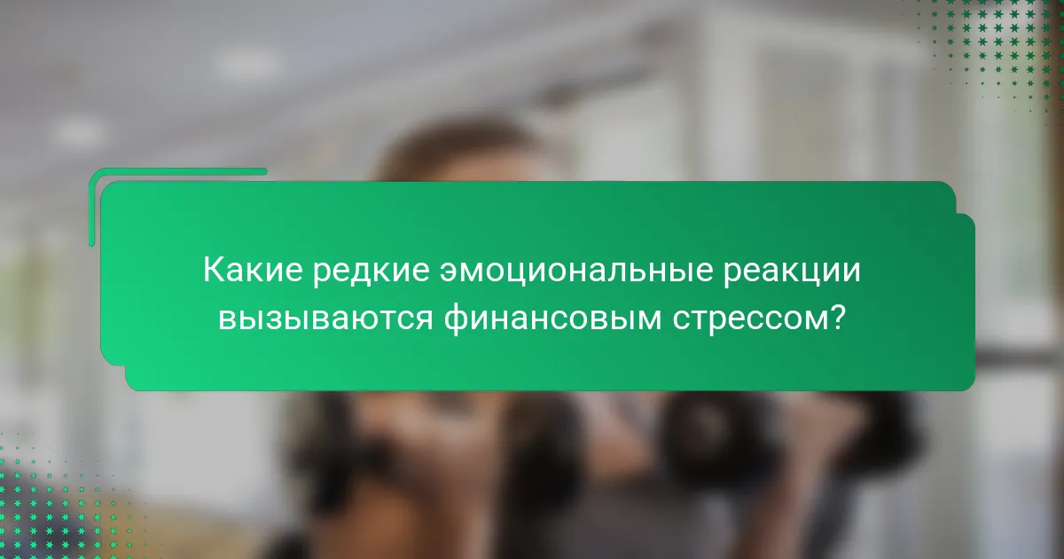 Какие редкие эмоциональные реакции вызываются финансовым стрессом?
