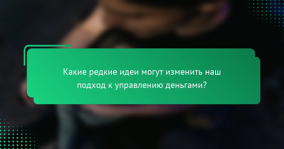 Какие редкие идеи могут изменить наш подход к управлению деньгами?