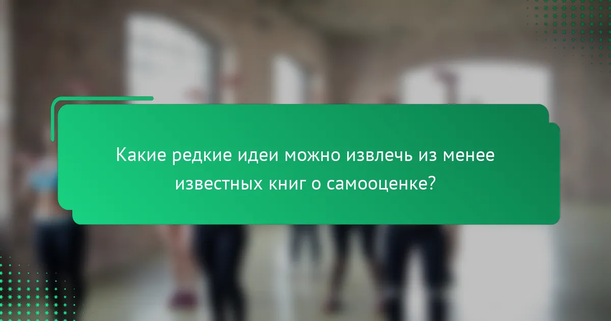 Какие редкие идеи можно извлечь из менее известных книг о самооценке?