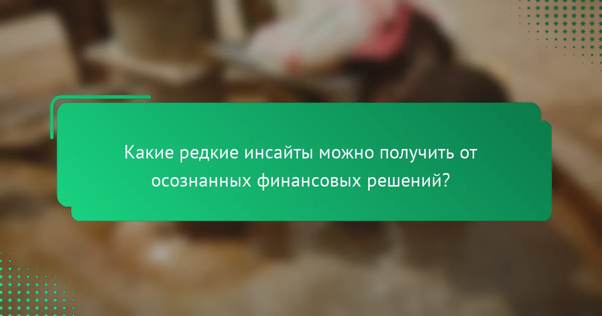 Какие редкие инсайты можно получить от осознанных финансовых решений?