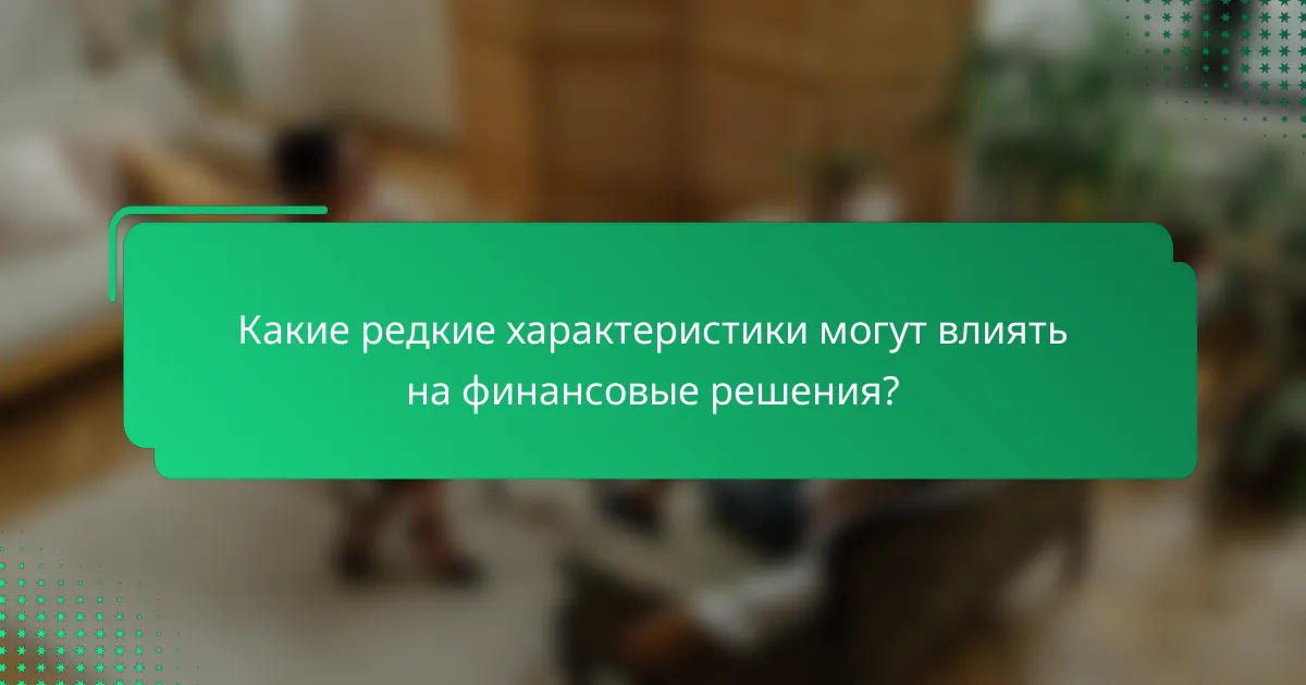 Какие редкие характеристики могут влиять на финансовые решения?