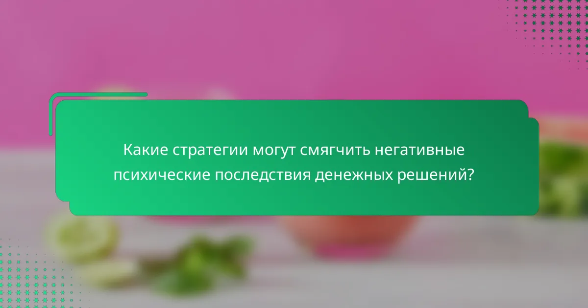 Какие стратегии могут смягчить негативные психические последствия денежных решений?