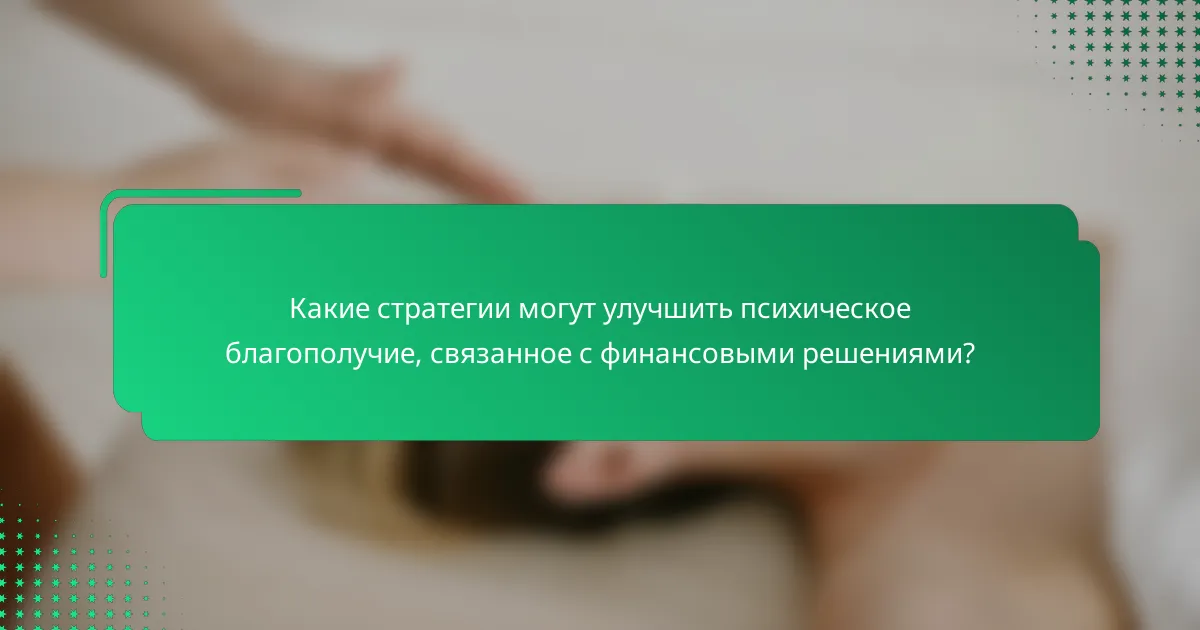 Какие стратегии могут улучшить психическое благополучие, связанное с финансовыми решениями?