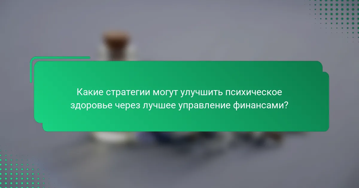 Какие стратегии могут улучшить психическое здоровье через лучшее управление финансами?