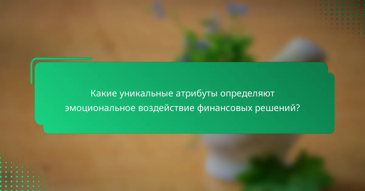 Какие уникальные атрибуты определяют эмоциональное воздействие финансовых решений?