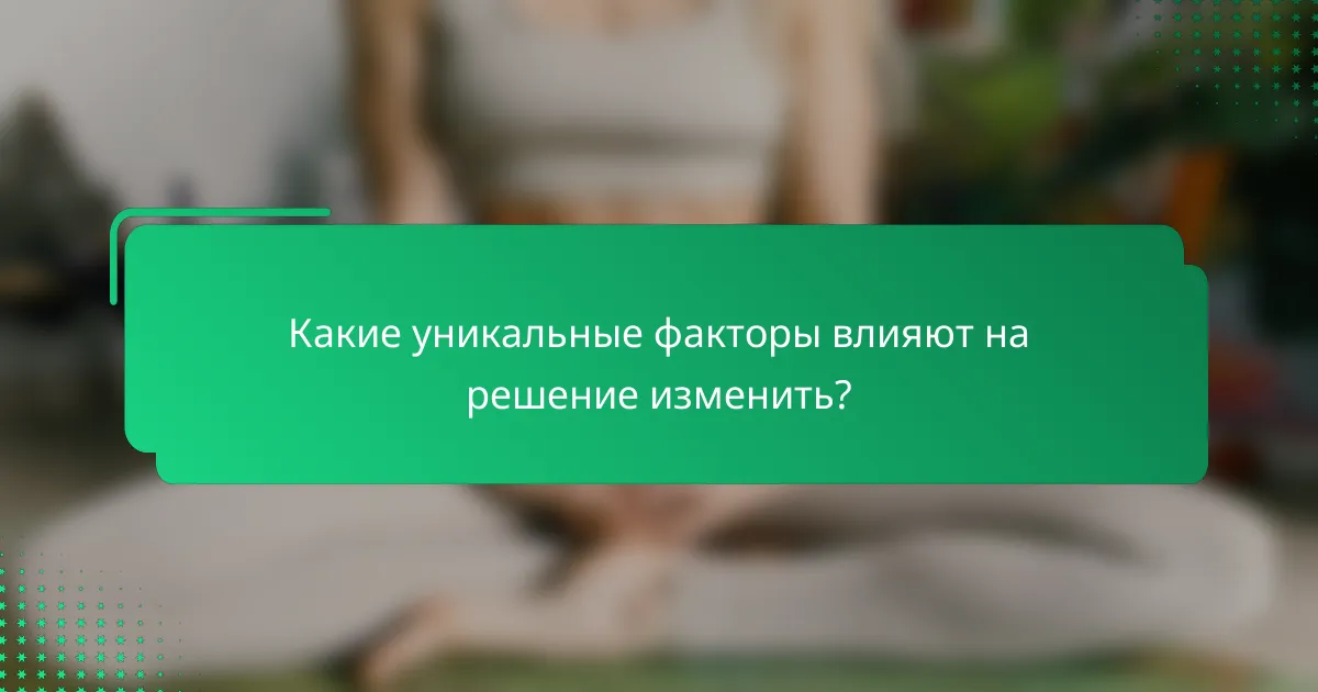 Какие уникальные факторы влияют на решение изменить?