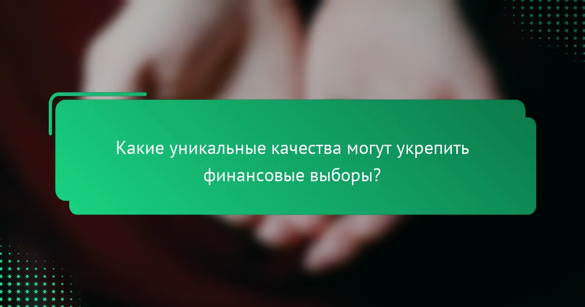 Какие уникальные качества могут укрепить финансовые выборы?