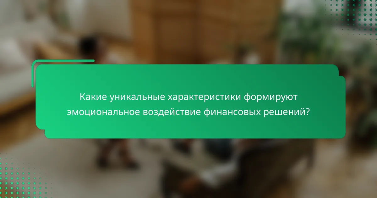 Какие уникальные характеристики формируют эмоциональное воздействие финансовых решений?