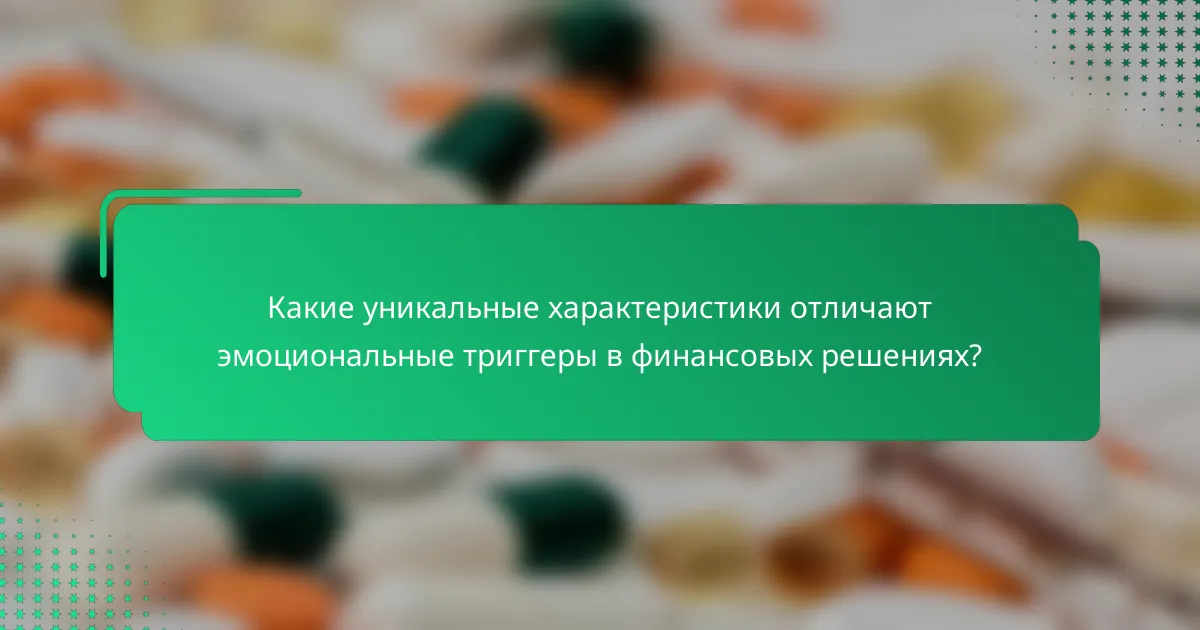 Какие уникальные характеристики отличают эмоциональные триггеры в финансовых решениях?