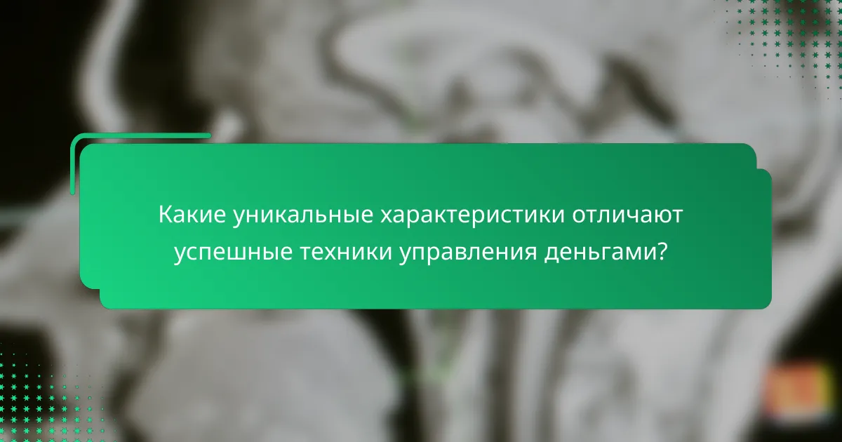 Какие уникальные характеристики отличают успешные техники управления деньгами?