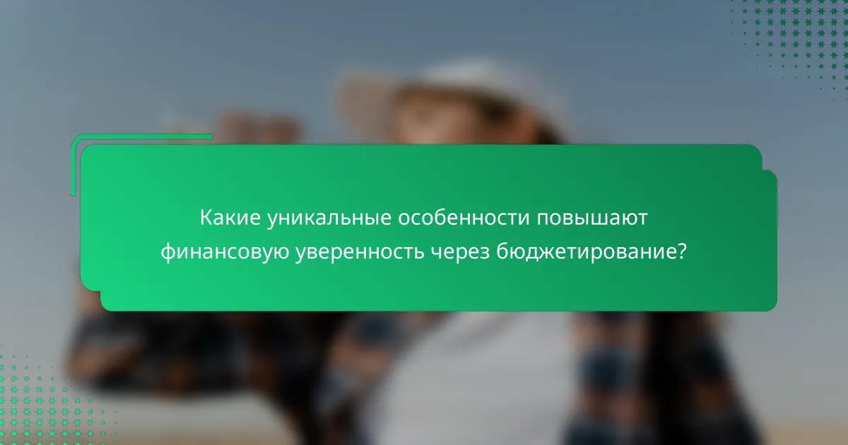 Какие уникальные особенности повышают финансовую уверенность через бюджетирование?