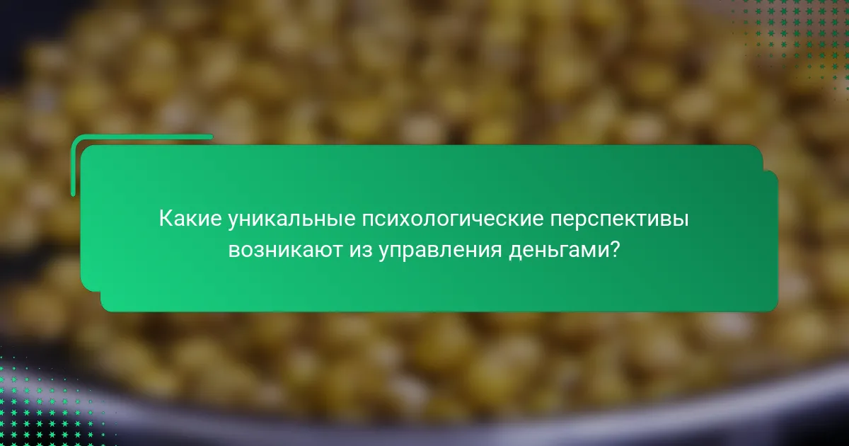 Какие уникальные психологические перспективы возникают из управления деньгами?