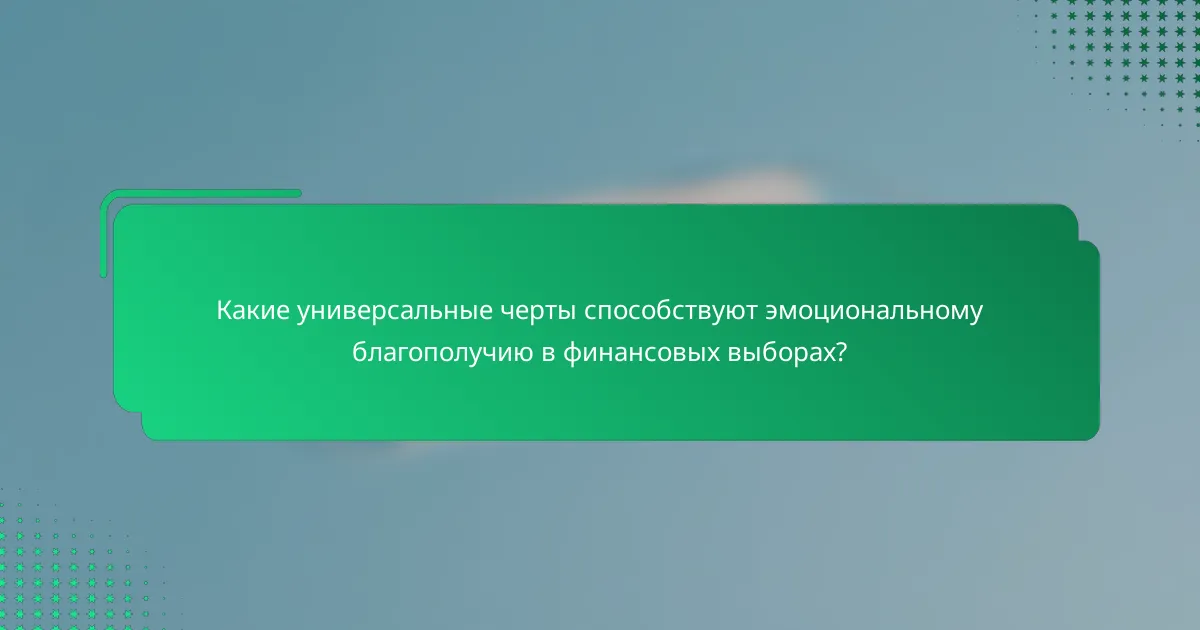Какие универсальные черты способствуют эмоциональному благополучию в финансовых выборах?