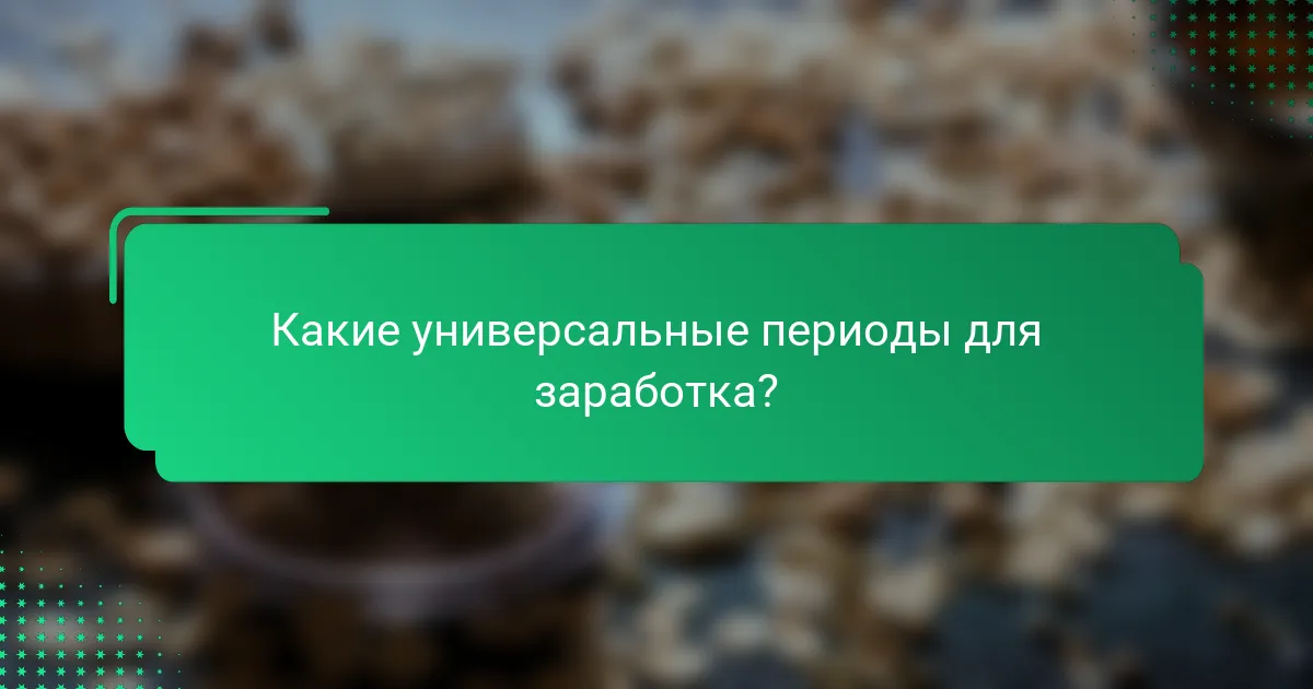 Какие универсальные периоды для заработка?