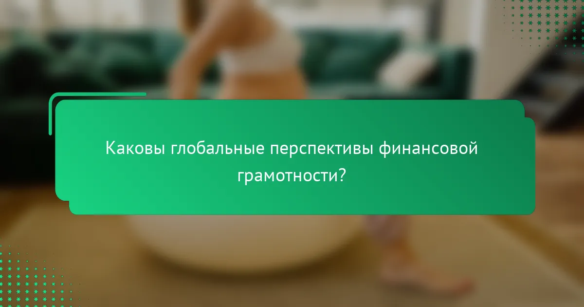 Каковы глобальные перспективы финансовой грамотности?