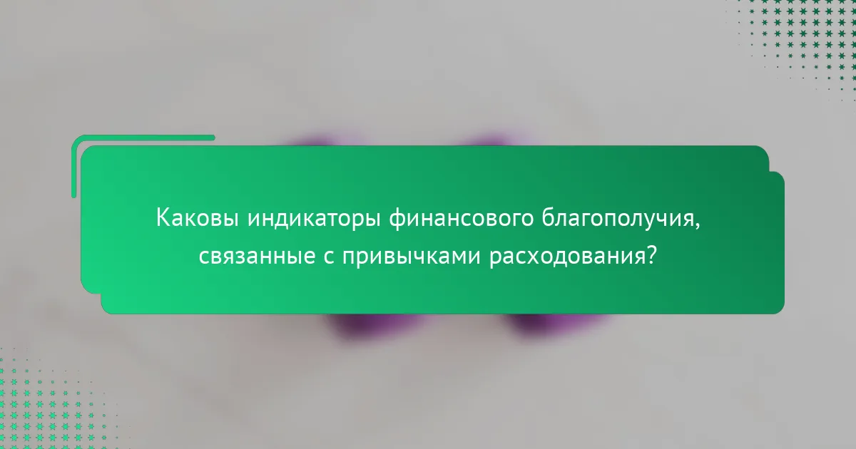 Каковы индикаторы финансового благополучия, связанные с привычками расходования?